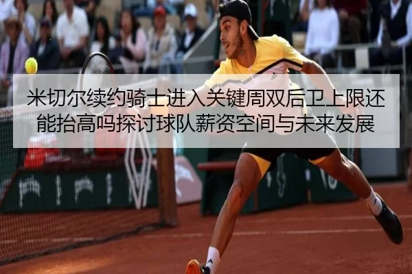 米切尔续约骑士进入关键周双后卫上限还能抬高吗探讨球队薪资空间与未来发展